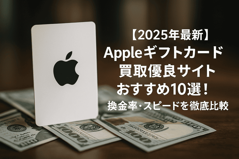 【2025年最新】Appleギフトカード買取優良サイトおすすめ10選！換金率・スピードを徹底比較